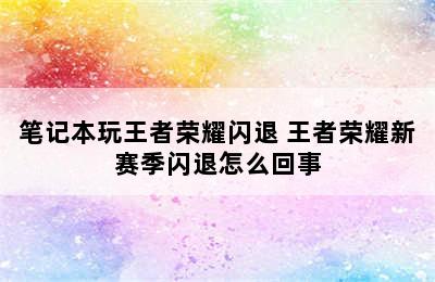 笔记本玩王者荣耀闪退 王者荣耀新赛季闪退怎么回事